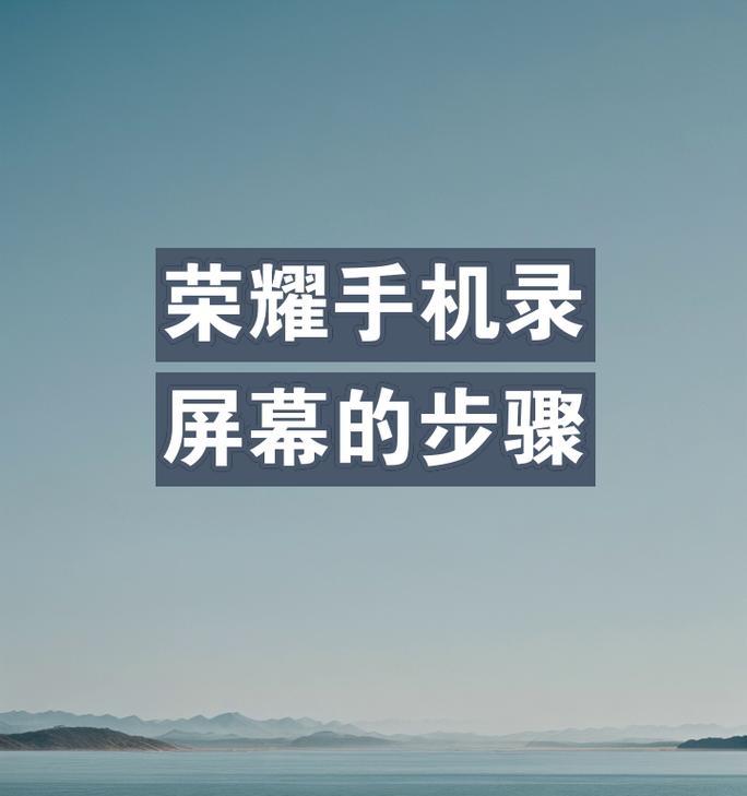 荣耀手机屏幕录制功能怎么用？录制视频的步骤是什么？