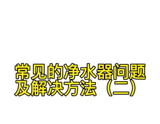 净水器主机故障的原因及解决方法（保障水质安全的关键，净水器主机出现故障怎么办？）
